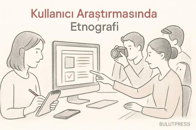 Etnografik Araştırma ile Kullanıcı Deneyimi Analizi