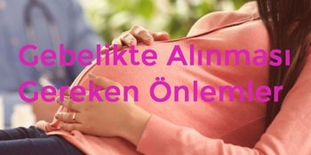Gebelikte Alınması Gereken Önlemler
