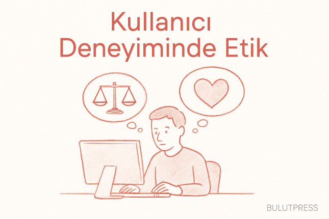 Kullanıcı Deneyiminde Etik: Modern Dönemin Zorlukları