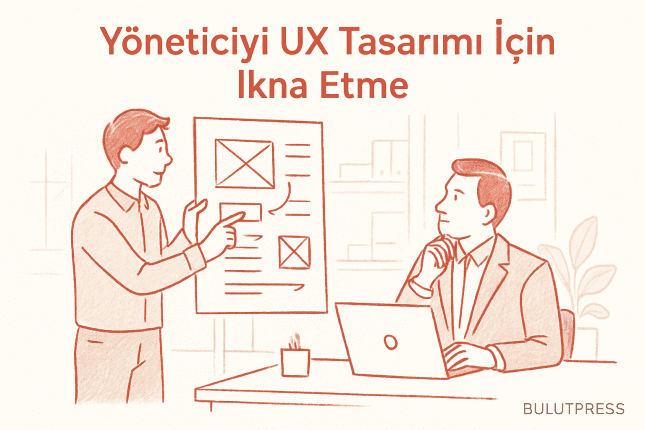 Yöneticiyi UX Tasarımı İçin İkna Etmenin 5 Yolu