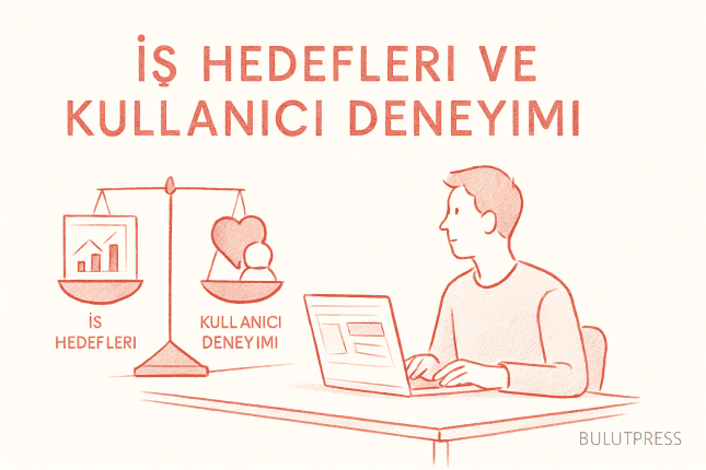 İş Hedefleri ile Kullanıcı Deneyimi Çatıştığında Ne Yapmalı?