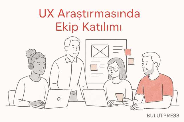 UX Araştırmasında Ekip Katılımı ile En İyi Sonuç