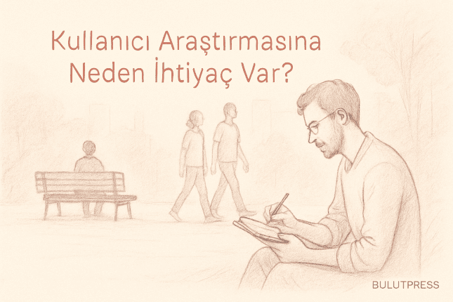 Tasarımdan Önce Sahaya Çıkmak: Kullanıcı Araştırması
