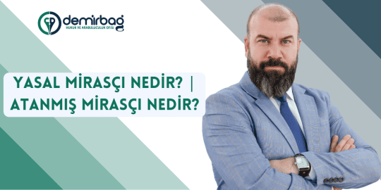 Yasal Mirasçı ve Atanmış Mirasçı